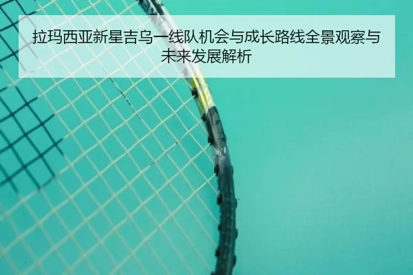 拉玛西亚新星吉乌一线队机会与成长路线全景观察与未来发展解析