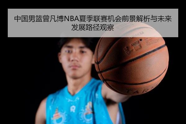 中国男篮曾凡博NBA夏季联赛机会前景解析与未来发展路径观察