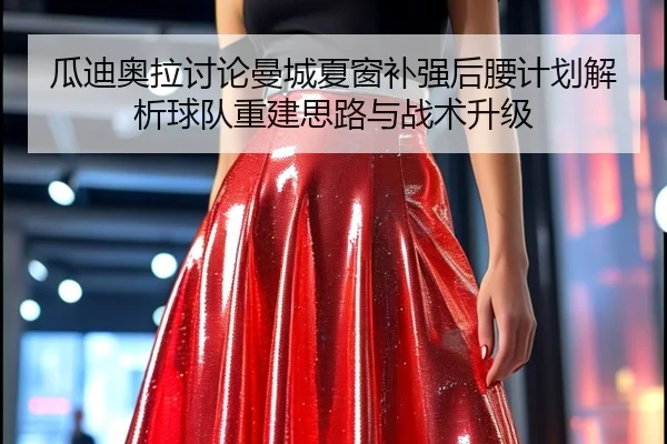 瓜迪奥拉讨论曼城夏窗补强后腰计划解析球队重建思路与战术升级