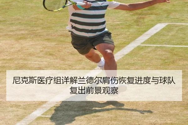 尼克斯医疗组详解兰德尔肩伤恢复进度与球队复出前景观察