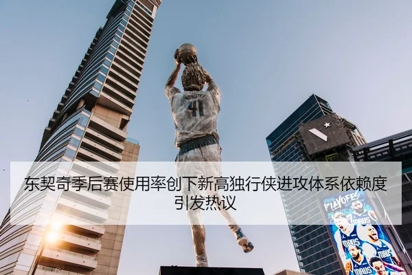 东契奇季后赛使用率创下新高独行侠进攻体系依赖度引发热议