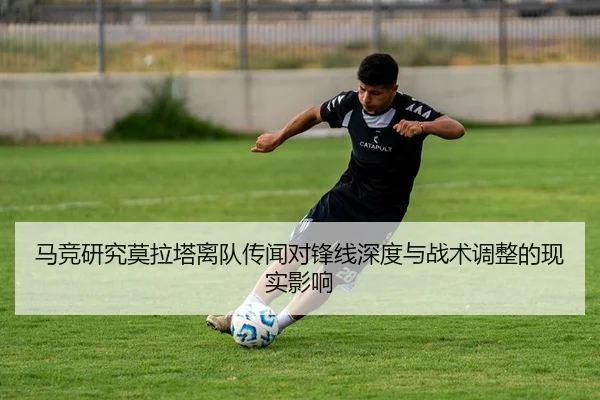马竞研究莫拉塔离队传闻对锋线深度与战术调整的现实影响