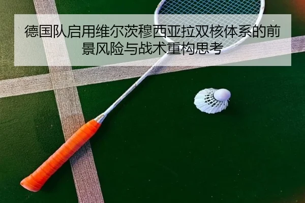德国队启用维尔茨穆西亚拉双核体系的前景风险与战术重构思考